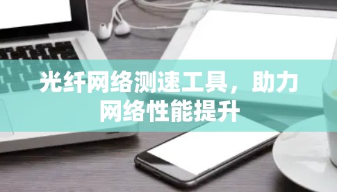 光纤网络测速工具，助力网络性能提升