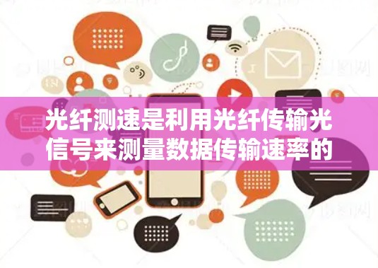 光纤测速是利用光纤传输光信号来测量数据传输速率的技术，广泛应用于互联网、移动通信和数据中心。以下是对光纤测速的详细指南