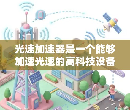 光速加速器是一个能够加速光速的高科技设备或工具，通常用于学术研究、实验或特定领域的探索。如果您的问题是关于如何访问或使用光速加速器的外网访问，那么以下几点可以提供帮助