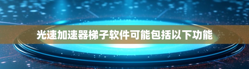 光速加速器梯子软件可能包括以下功能