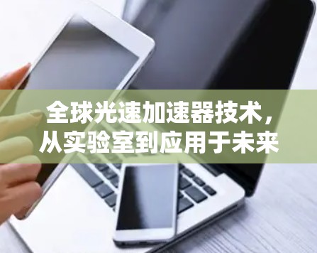 全球光速加速器技术，从实验室到应用于未来