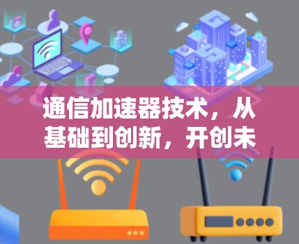通信加速器技术，从基础到创新，开创未来