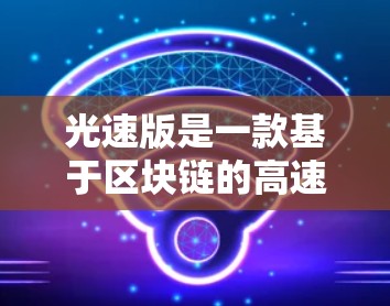 光速版是一款基于区块链的高速VPN客户端，专为追求高效通信的用户设计。它采用先进的加密技术和多设备同步功能，支持多种端口和网络连接，确保数据传输的实时性和安全性