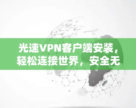 光速VPN客户端安装，轻松连接世界，安全无风险