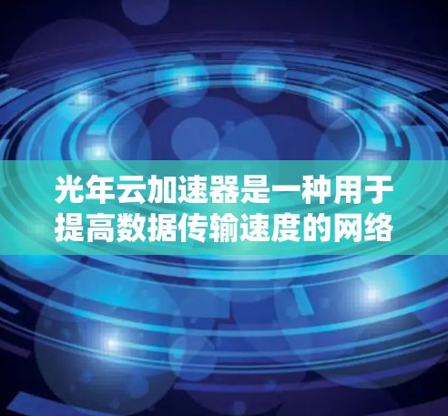 光年云加速器是一种用于提高数据传输速度的网络设备，通常与云服务和云存储相关。在选择其线路时，应考虑以下几个关键因素
