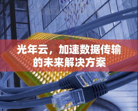 光年云，加速数据传输的未来解决方案