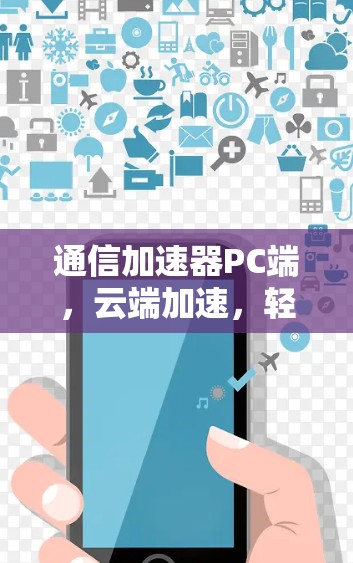 通信加速器PC端，云端加速，轻松高效