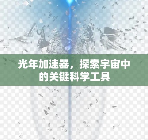 光年加速器，探索宇宙中的关键科学工具