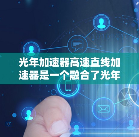 光年加速器高速直线加速器是一个融合了光年概念、高速直线加速和高能物理技术的复杂系统，旨在在高速铁路的轨道上利用粒子加速技术进行微粒探测和研究。以下是对该系统的详细分析
