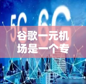 谷歌一元机场是一个专注于自动驾驶技术的项目，旨在打造一个安全、高效和智能化的机场。以下是对该项目的详细分析