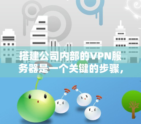 搭建公司内部的VPN服务器是一个关键的步骤，尤其是在公司内部需要保持数据安全和远程办公的需求下。以下是详细的步骤和建议，帮助您逐步构建一个可靠和安全的公司VPN服务器