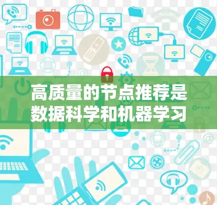 高质量的节点推荐是数据科学和机器学习领域中的一个重要研究方向，能够帮助我们更好地理解用户需求和推荐策略。以下是对高质量节点推荐的详细总结