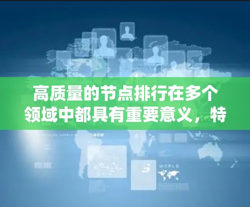 高质量的节点排行在多个领域中都具有重要意义，特别是在图结构化数据、网络系统设计、软件工程、项目管理等领域。以下是对高质量节点排行的一些关键点和应用场景