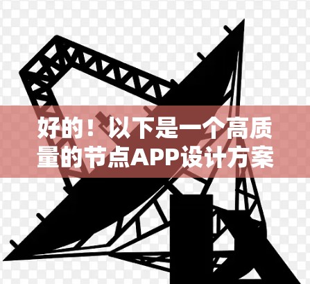 好的！以下是一个高质量的节点APP设计方案，旨在为用户提供一个简洁、易用、功能全面的节点展示和管理工具。你可以根据实际需求进行调整和优化