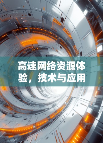 高速网络资源体验，技术与应用的深度探索
