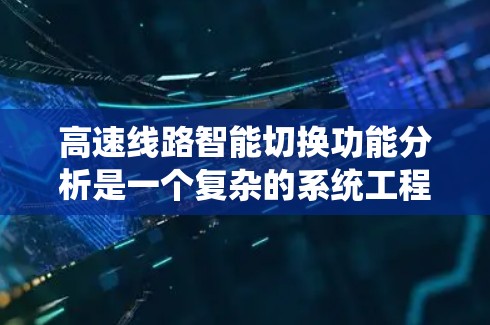高速线路智能切换功能分析是一个复杂的系统工程,结合了多个技术领域和多学科的知识,旨在优化交通流量和安全。以下是该功能的详细分析 高速线路智能切换功能分析是一个复杂的系统工程,结合了多个技术领域和多学科的知识,旨在优化交通流量和安全。以下是该功能的详细分析