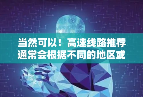 当然可以！高速线路推荐通常会根据不同的地区或交通需求来推荐。以下是一些常见的高速公路推荐，供您参考