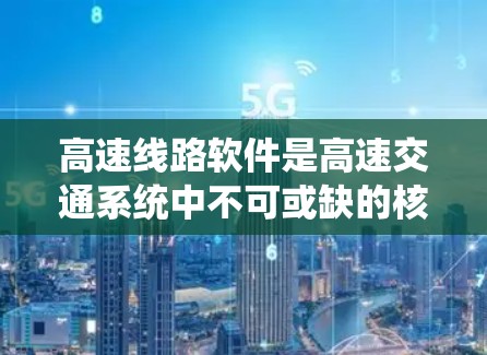 高速线路软件是高速交通系统中不可或缺的核心组成部分，它通过多种传感器和系统协同工作，确保车辆安全、高效行驶，并优化交通管理。以下是对高速线路软件的详细分析