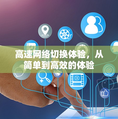高速网络切换体验，从简单到高效的体验