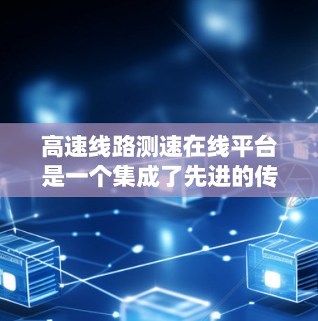 高速线路测速在线平台是一个集成了先进的传感器和测试系统，主要用于在线监测和验证车辆在高速公路上的行驶速度。以下是该平台的详细介绍