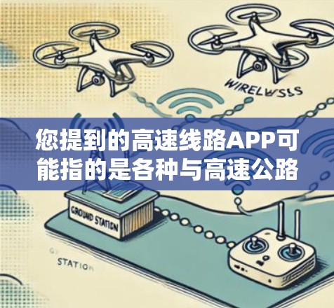 您提到的高速线路APP可能指的是各种与高速公路相关的应用程序，具体类型可能包括