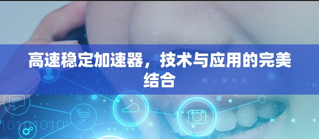 高速稳定加速器，技术与应用的完美结合