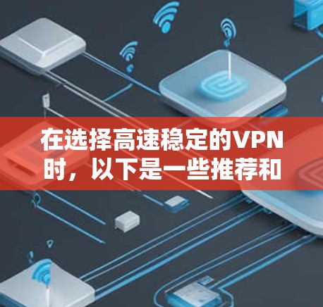 在选择高速稳定的VPN时,以下是一些推荐和推荐理由 在选择高速稳定的VPN时,以下是一些推荐和推荐理由