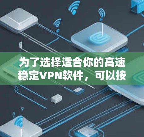 为了选择适合你的高速稳定VPN软件，可以按照以下步骤进行
