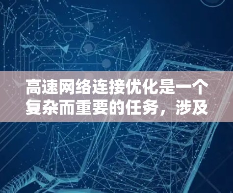 高速网络连接优化是一个复杂而重要的任务，涉及多个方面，以下是一些关键优化方法的总结