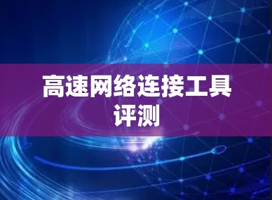 高速网络连接工具评测