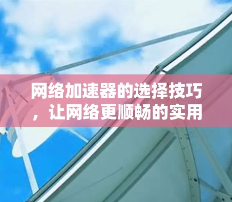 网络加速器的选择技巧，让网络更顺畅的实用指南