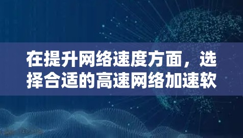 在提升网络速度方面，选择合适的高速网络加速软件至关重要。以下是一些推荐，涵盖多种需求和功能，帮助你高效提升网络性能