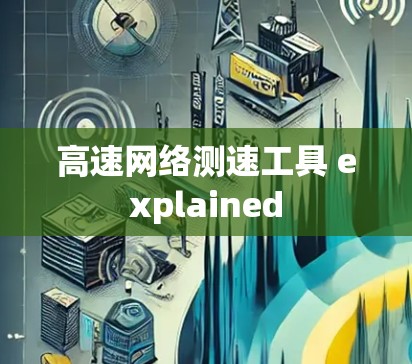高速网络测速工具 explained