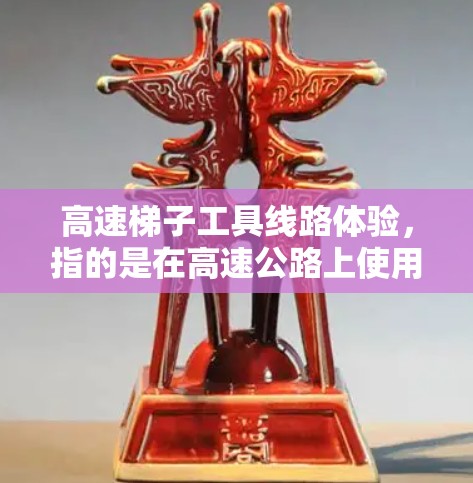 高速梯子工具线路体验，指的是在高速公路上使用梯子装饰线的性能分析。这些装饰线通常用于道路标志或装饰，需考虑材料、安装效率、稳定性以及维护等因素。以下是对这种体验的详细分析