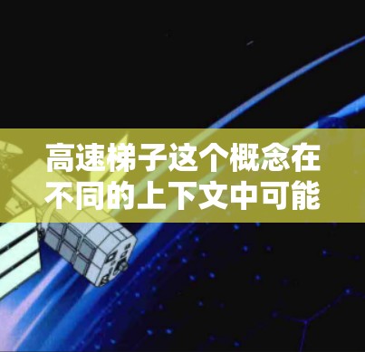高速梯子这个概念在不同的上下文中可能有不同的含义。以下是一些可能的解释和解释