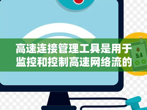 高速连接管理工具是用于监控和控制高速网络流的软件系统，涵盖了流量监控、统计、控制和分析等多个模块。以下是对这些工具的详细总结