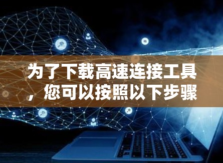为了下载高速连接工具，您可以按照以下步骤进行