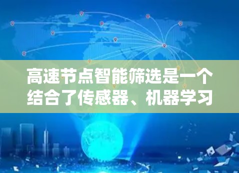 高速节点智能筛选是一个结合了传感器、机器学习和系统架构的技术，主要用于在高速路上自动识别和筛选车辆或交通信号灯，以优化交通管理、自动驾驶和自动泊车等场景。以下是对该技术的详细总结和分析
