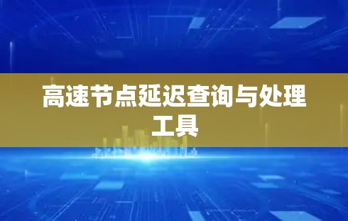 高速节点延迟查询与处理工具