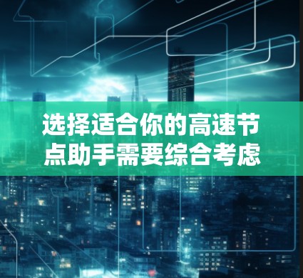 选择适合你的高速节点助手需要综合考虑多个因素，以下是一个结构化的解决方案
