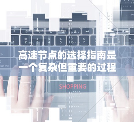 高速节点的选择指南是一个复杂但重要的过程，涉及多个因素的综合考量。以下是一步步的指南