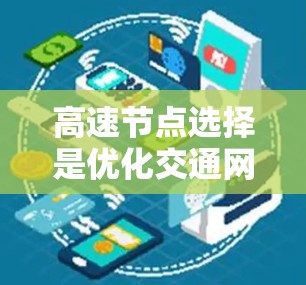 高速节点选择是优化交通网络的重要环节，旨在选择那些对整个交通流具有关键作用的节点。以下是选择高速节点的方法总结