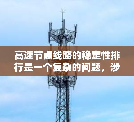 高速节点线路的稳定性排行是一个复杂的问题，涉及多个因素和指标的综合分析。以下是一个逐步的解答过程
