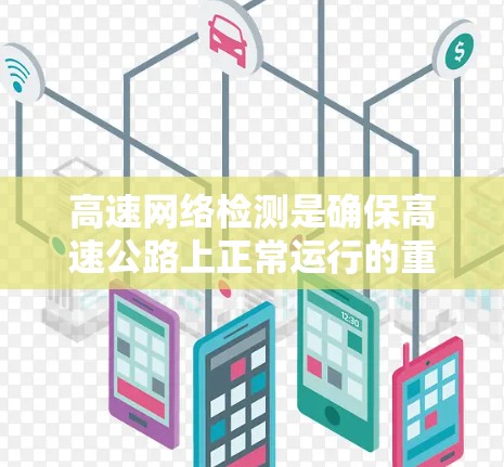 高速网络检测是确保高速公路上正常运行的重要环节，涉及设备、功能和性能检测，需综合考虑设备状态、网络状态和流量优化。以下是对高速网络检测的详细分析