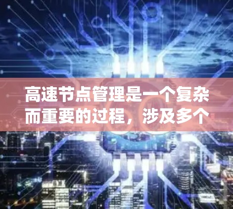 高速节点管理是一个复杂而重要的过程，涉及多个方面，旨在确保高速way的安全、畅通以及高效交通。以下是对高速节点管理的详细阐述
