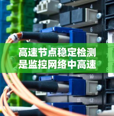高速节点稳定检测是监控网络中高速设备以确保它们正常运行的关键步骤。以下是一个详细的实现过程，帮助您更好地理解和应用Zabbix进行高速节点稳定检测