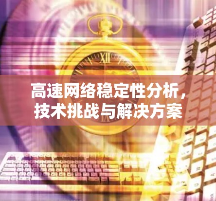高速网络稳定性分析，技术挑战与解决方案