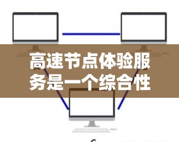 高速节点体验服务是一个综合性的技术与管理领域，专注于高速公路上的特定节点，旨在优化交通运行和提升乘客体验。以下是其详细解释
