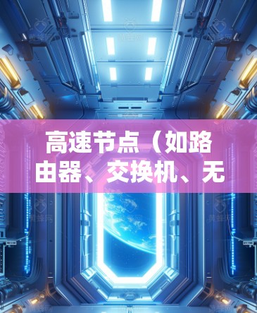高速节点（如路由器、交换机、无线路由器等）的使用体验主要与网络连接的稳定性和速度有关。以下是一些可能涉及的使用体验问题和注意事项