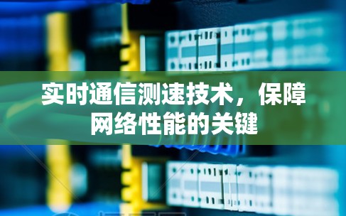 实时通信测速技术，保障网络性能的关键